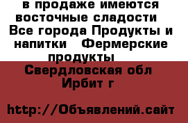 в продаже имеются восточные сладости - Все города Продукты и напитки » Фермерские продукты   . Свердловская обл.,Ирбит г.
